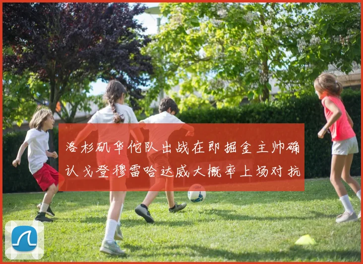 洛杉矶华佗队出战在即掘金主帅确认戈登穆雷哈达威大概率上场对抗湖人