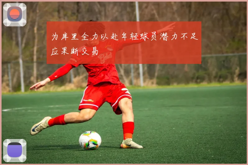 为库里全力以赴年轻球员潜力不足应果断交易