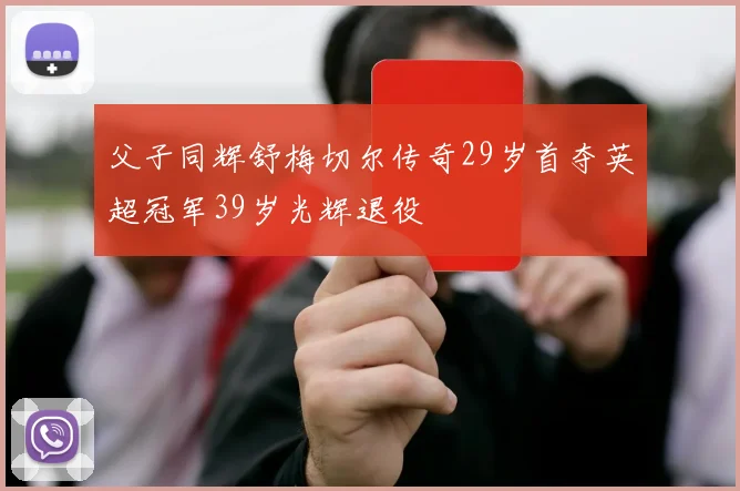 父子同辉舒梅切尔传奇29岁首夺英超冠军39岁光辉退役