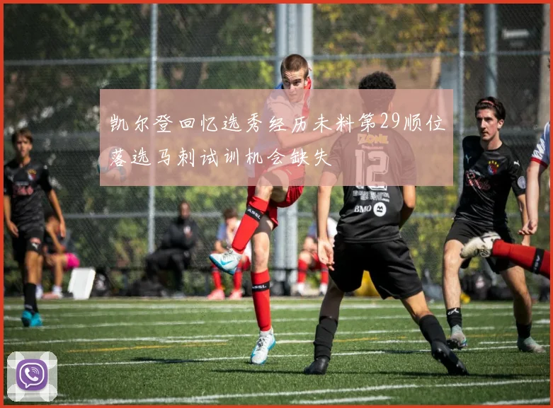 凯尔登回忆选秀经历未料第29顺位落选马刺试训机会缺失
