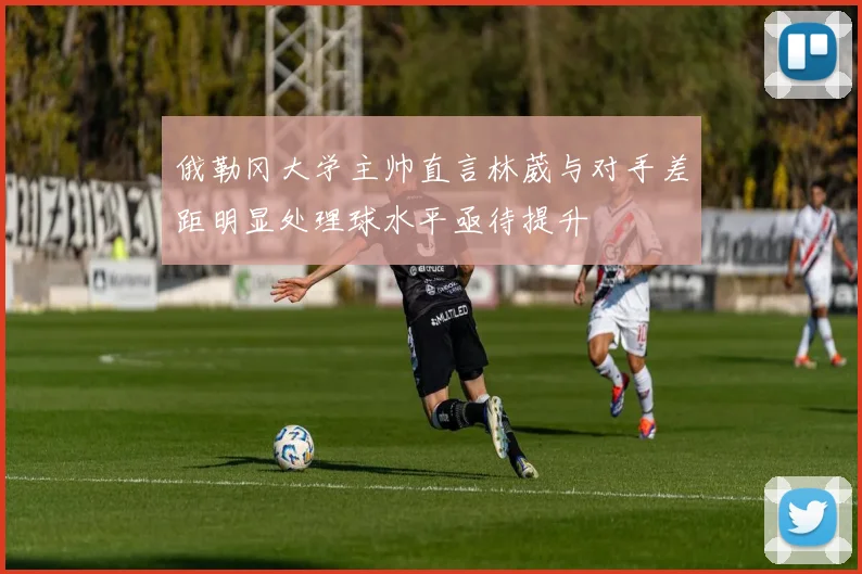 俄勒冈大学主帅直言林葳与对手差距明显处理球水平亟待提升