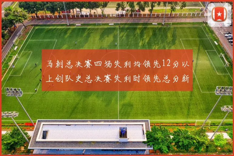 马刺总决赛四场失利均领先12分以上创队史总决赛失利时领先总分新纪录
