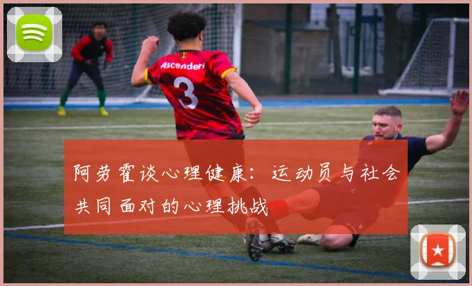 阿劳霍谈心理健康：运动员与社会共同面对的心理挑战