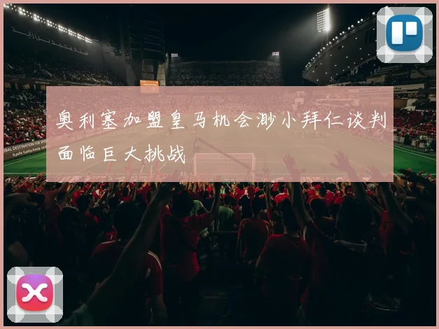 奥利塞加盟皇马机会渺小拜仁谈判面临巨大挑战