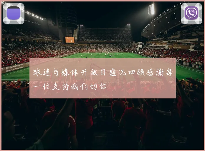 球迷与媒体开放日盛况回顾感谢每一位支持我们的你
