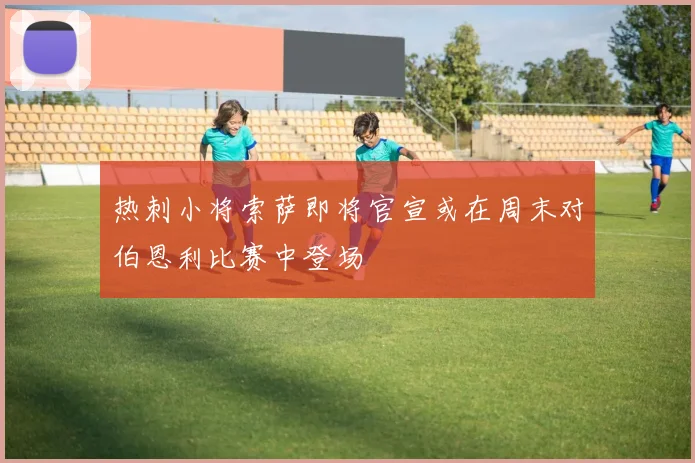 热刺小将索萨即将官宣或在周末对伯恩利比赛中登场